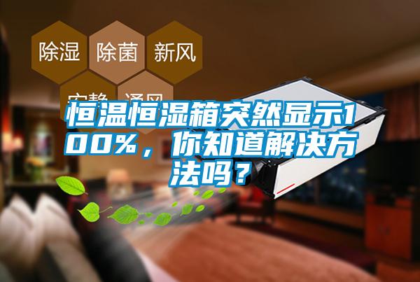 恒溫恒濕箱突然顯示100%，你知道解決方法嗎？