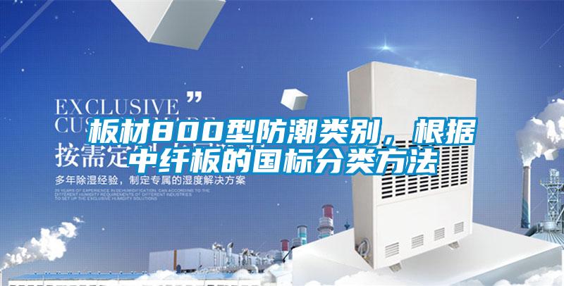 板材800型防潮類別，根據(jù)中纖板的國標(biāo)分類方法