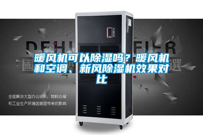 暖風(fēng)機可以除濕嗎？暖風(fēng)機和空調(diào)、新風(fēng)除濕機效果對比