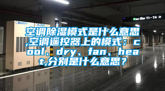 空調(diào)除濕模式是什么意思,空調(diào)遙控器上的模式：cool、dry、fan、heat,分別是什么意思？