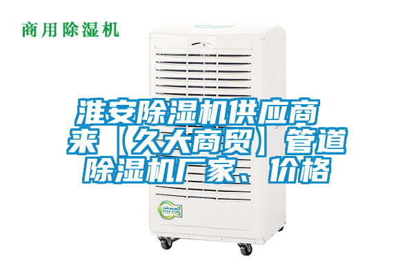 淮安除濕機(jī)供應(yīng)商 來【久大商貿(mào)】管道除濕機(jī)廠家、價格