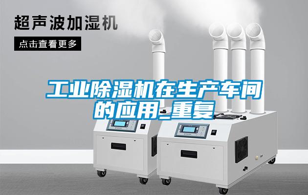 工業(yè)除濕機在生產(chǎn)車間的應用_重復