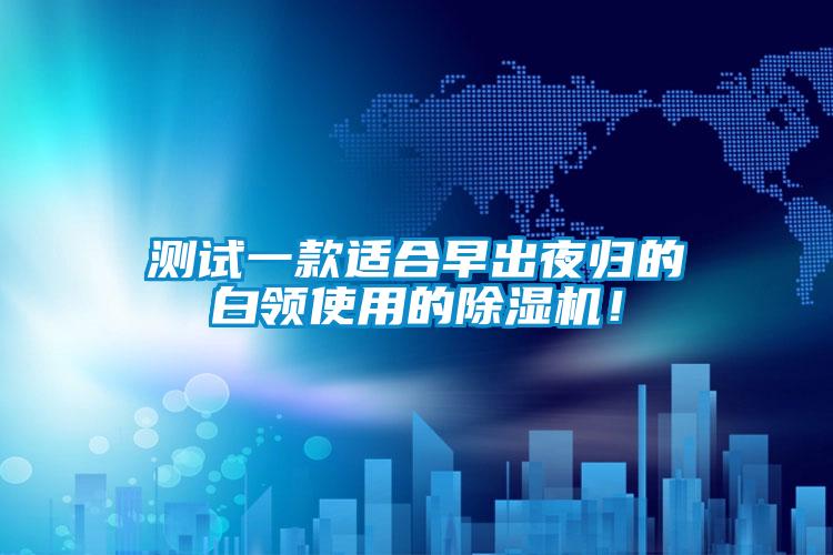 測試一款適合早出夜歸的白領(lǐng)使用的除濕機！