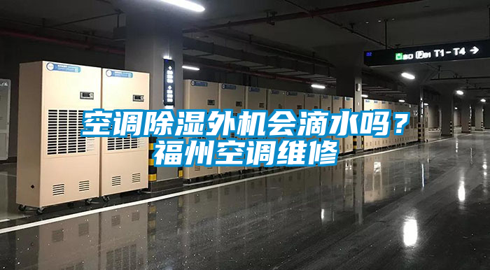 空調(diào)除濕外機(jī)會(huì)滴水嗎？福州空調(diào)維修