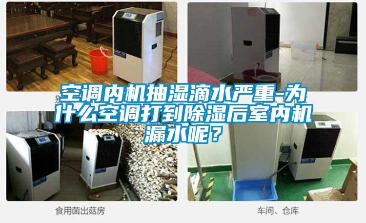 空調(diào)內(nèi)機(jī)抽濕滴水嚴(yán)重-為什么空調(diào)打到除濕后室內(nèi)機(jī)漏水呢？