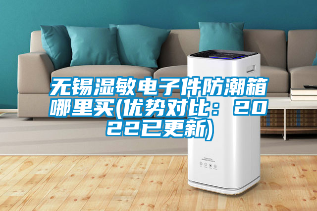 無錫濕敏電子件防潮箱哪里買(優(yōu)勢(shì)對(duì)比：2022已更新)