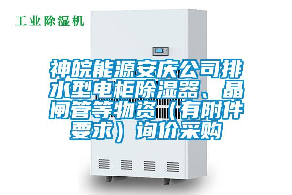 神皖能源安慶公司排水型電柜除濕器、晶閘管等物資（有附件要求）詢價采購