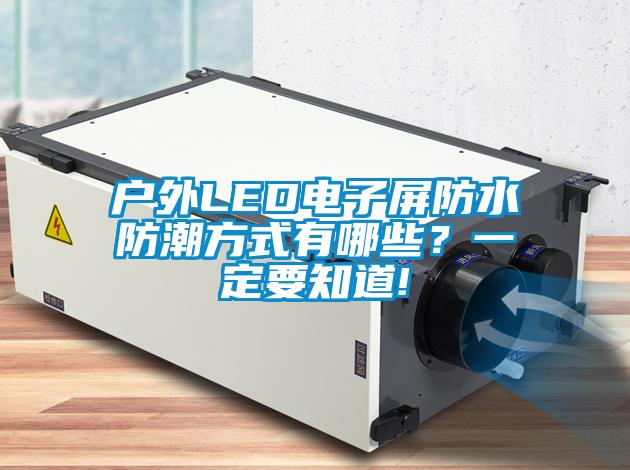 戶外LED電子屏防水防潮方式有哪些？一定要知道!