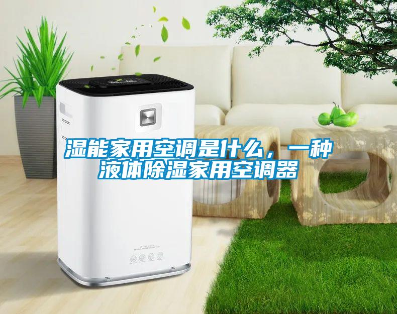 濕能家用空調(diào)是什么，一種液體除濕家用空調(diào)器