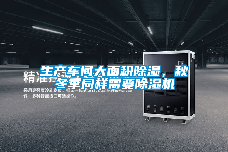 生產(chǎn)車間大面積除濕，秋冬季同樣需要除濕機