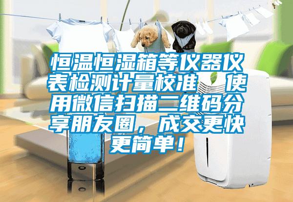 恒溫恒濕箱等儀器儀表檢測計(jì)量校準(zhǔn)  使用微信掃描二維碼分享朋友圈，成交更快更簡單！