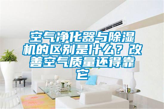 空氣凈化器與除濕機(jī)的區(qū)別是什么？改善空氣質(zhì)量還得靠它