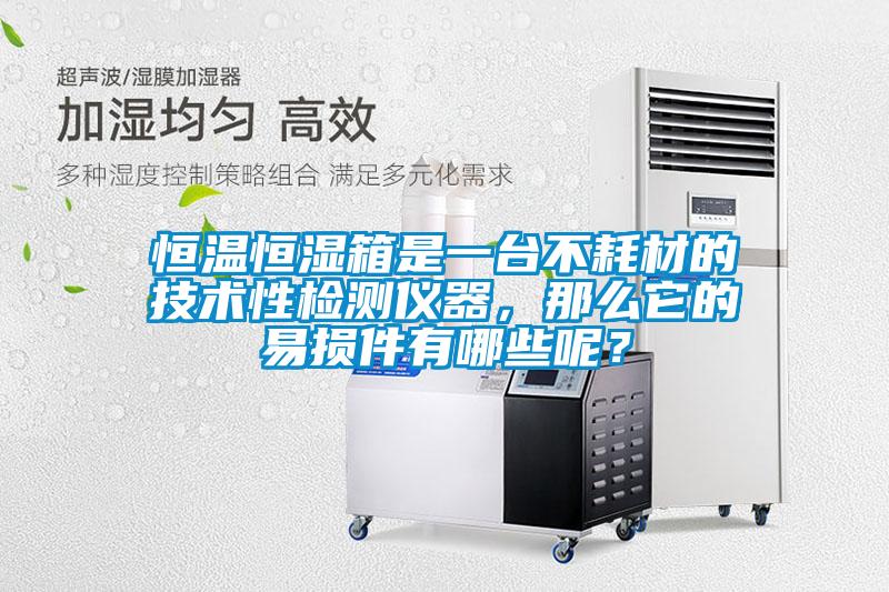 恒溫恒濕箱是一臺不耗材的技術(shù)性檢測儀器，那么它的易損件有哪些呢？