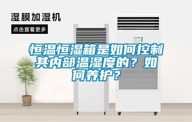 恒溫恒濕箱是如何控制其內(nèi)部溫濕度的？如何養(yǎng)護(hù)？