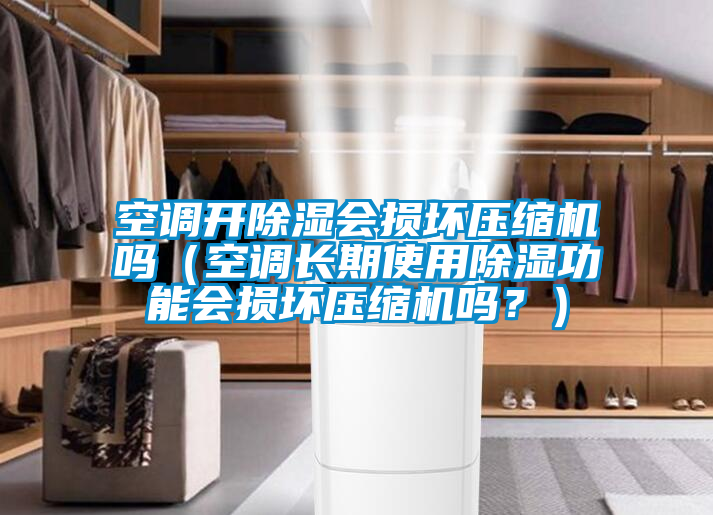 空調(diào)開除濕會損壞壓縮機嗎（空調(diào)長期使用除濕功能會損壞壓縮機嗎？）