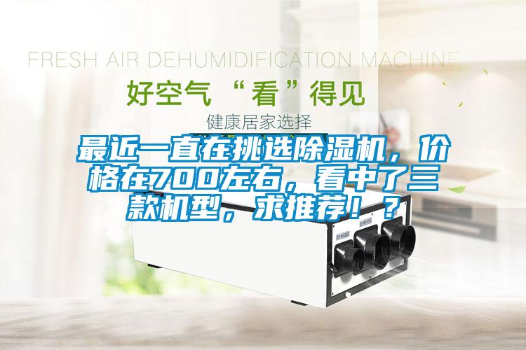 最近一直在挑選除濕機(jī)，價(jià)格在700左右，看中了三款機(jī)型，求推薦！？