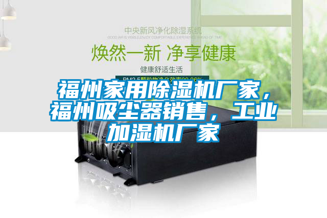 福州家用除濕機(jī)廠家，福州吸塵器銷售，工業(yè)加濕機(jī)廠家