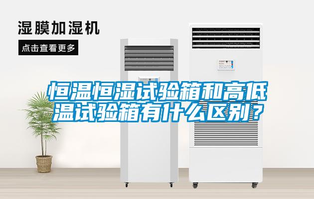恒溫恒濕試驗(yàn)箱和高低溫試驗(yàn)箱有什么區(qū)別？