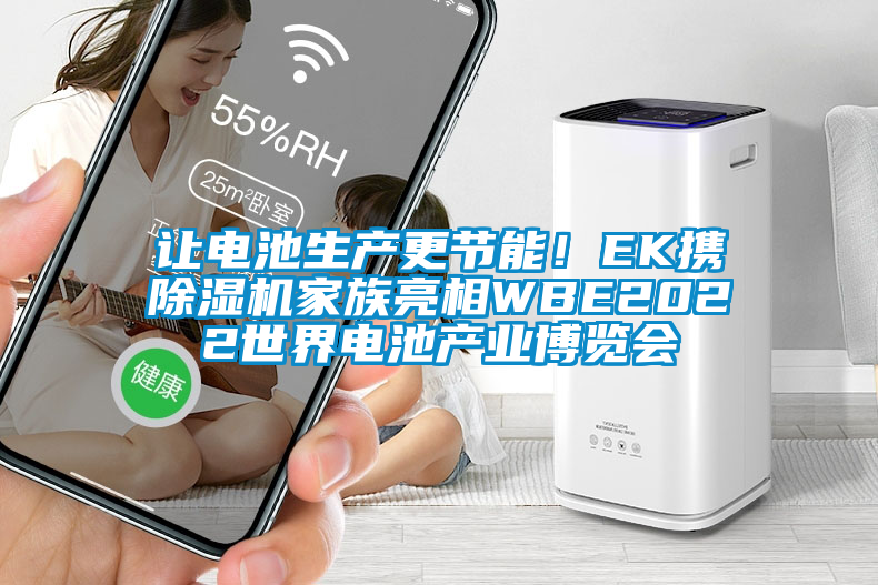 讓電池生產(chǎn)更節(jié)能！EK攜除濕機(jī)家族亮相WBE2022世界電池產(chǎn)業(yè)博覽會(huì)