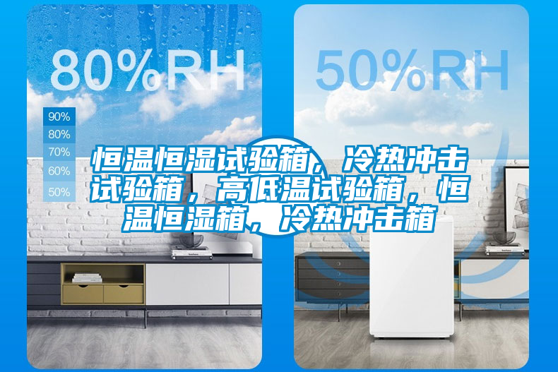 恒溫恒濕試驗(yàn)箱，冷熱沖擊試驗(yàn)箱，高低溫試驗(yàn)箱，恒溫恒濕箱，冷熱沖擊箱