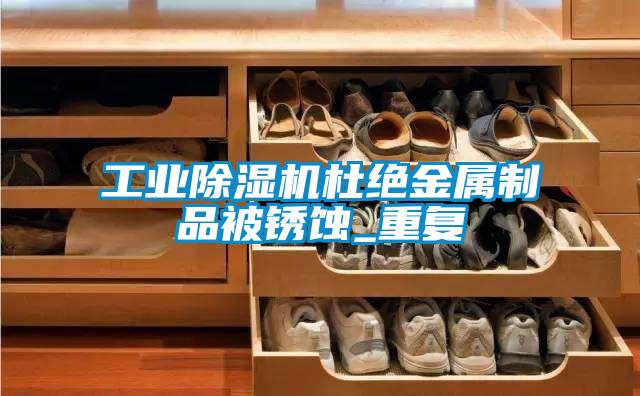 工業(yè)除濕機杜絕金屬制品被銹蝕_重復