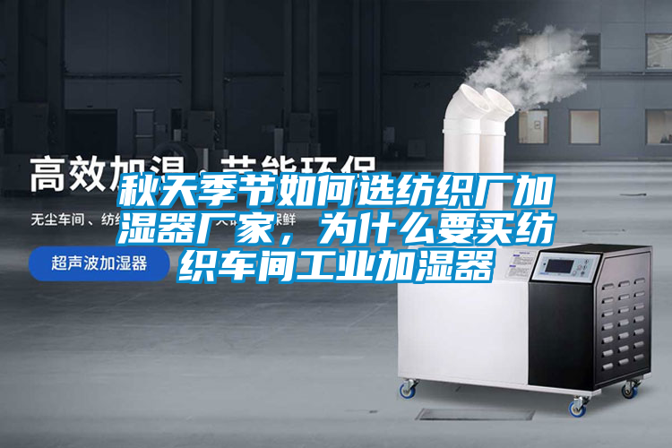 秋天季節(jié)如何選紡織廠加濕器廠家，為什么要買紡織車間工業(yè)加濕器