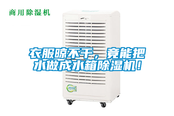 衣服晾不干，竟能把水做成水箱除濕機！