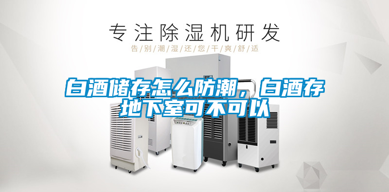 白酒儲(chǔ)存怎么防潮，白酒存地下室可不可以