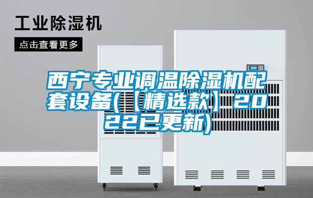 西寧專業(yè)調(diào)溫除濕機配套設備(【精選款】2022已更新)
