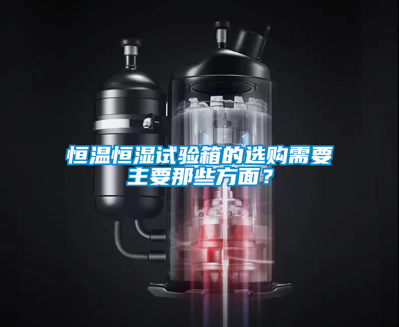 恒溫恒濕試驗(yàn)箱的選購需要主要那些方面？