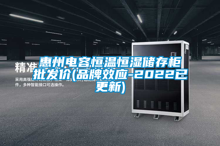 惠州電容恒溫恒濕儲存柜批發(fā)價(jià)(品牌效應(yīng)-2022已更新)