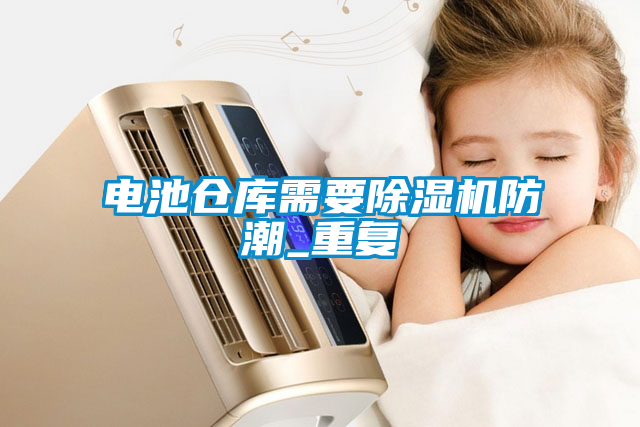 電池倉庫需要除濕機防潮_重復(fù)
