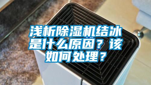 淺析除濕機(jī)結(jié)冰是什么原因？該如何處理？