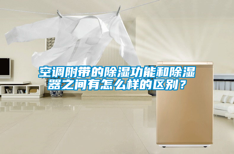 空調(diào)附帶的除濕功能和除濕器之間有怎么樣的區(qū)別？