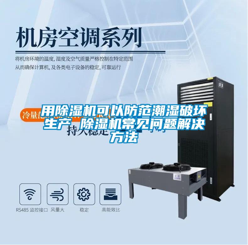 用除濕機可以防范潮濕破壞生產(chǎn) 除濕機常見問題解決方法