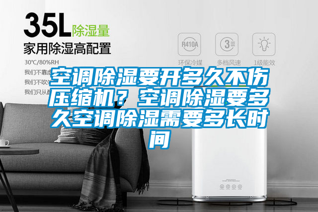 空調(diào)除濕要開多久不傷壓縮機(jī)？空調(diào)除濕要多久空調(diào)除濕需要多長時(shí)間