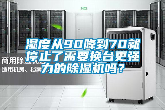 濕度從90降到70就停止了需要換臺更強(qiáng)力的除濕機(jī)嗎？