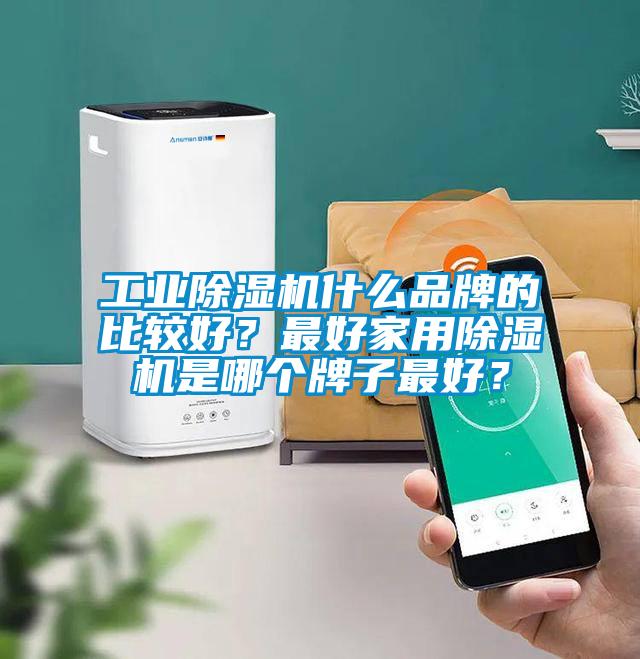工業(yè)除濕機什么品牌的比較好？最好家用除濕機是哪個牌子最好？