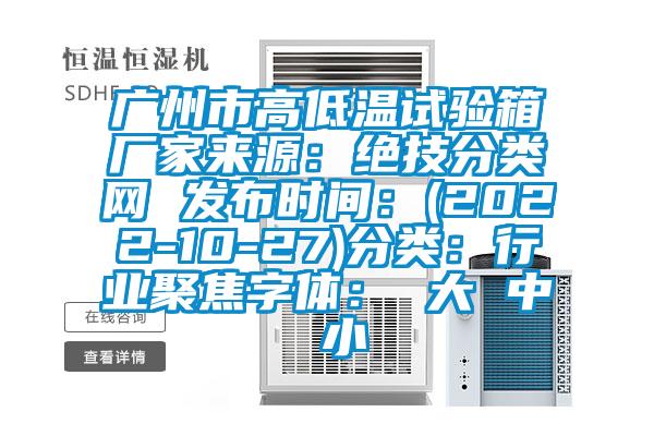 廣州市高低溫試驗(yàn)箱廠家來源：絕技分類網(wǎng) 發(fā)布時間：(2022-10-27)分類：行業(yè)聚焦字體： 大 中 小