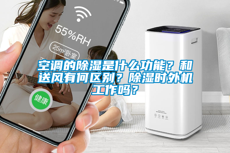 空調(diào)的除濕是什么功能？和送風有何區(qū)別？除濕時外機工作嗎？