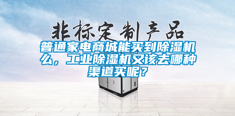 普通家電商城能買到除濕機么，工業(yè)除濕機又該去哪種渠道買呢？