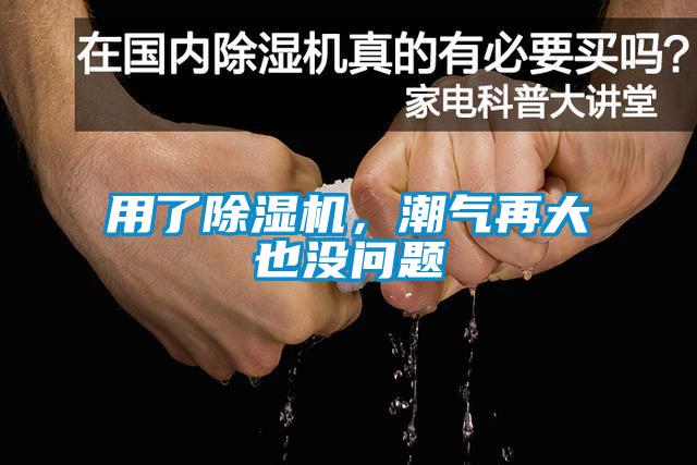 用了除濕機，潮氣再大也沒問題