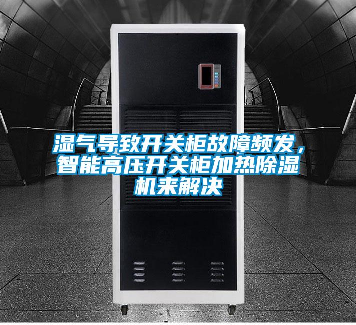 濕氣導(dǎo)致開(kāi)關(guān)柜故障頻發(fā)，智能高壓開(kāi)關(guān)柜加熱除濕機(jī)來(lái)解決