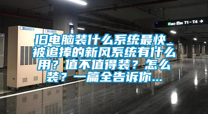 舊電腦裝什么系統(tǒng)最快_被追捧的新風(fēng)系統(tǒng)有什么用？值不值得裝？怎么裝？一篇全告訴你...