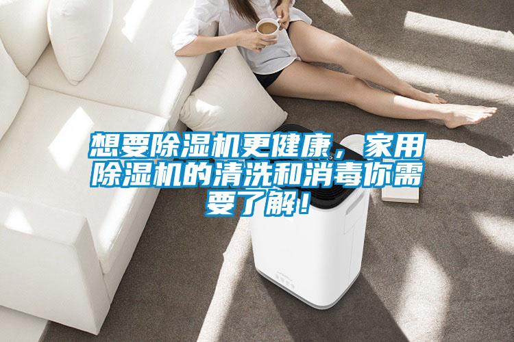 想要除濕機(jī)更健康，家用除濕機(jī)的清洗和消毒你需要了解！