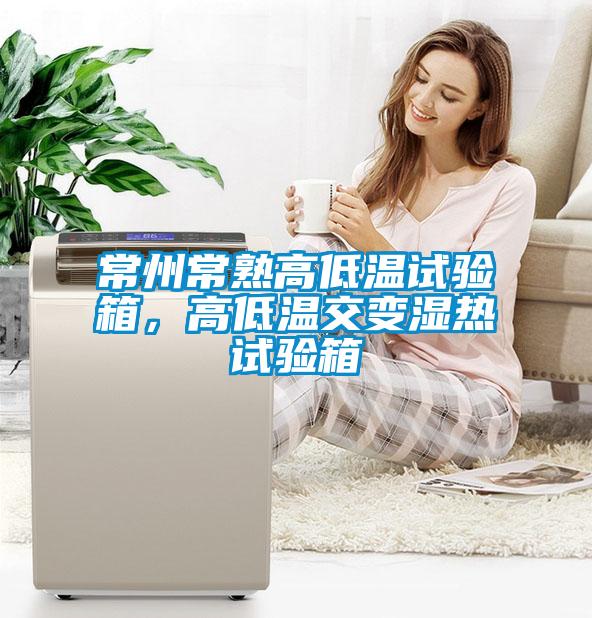 常州常熟高低溫試驗(yàn)箱，高低溫交變濕熱試驗(yàn)箱
