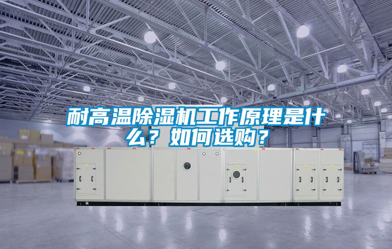 耐高溫除濕機(jī)工作原理是什么？如何選購(gòu)？