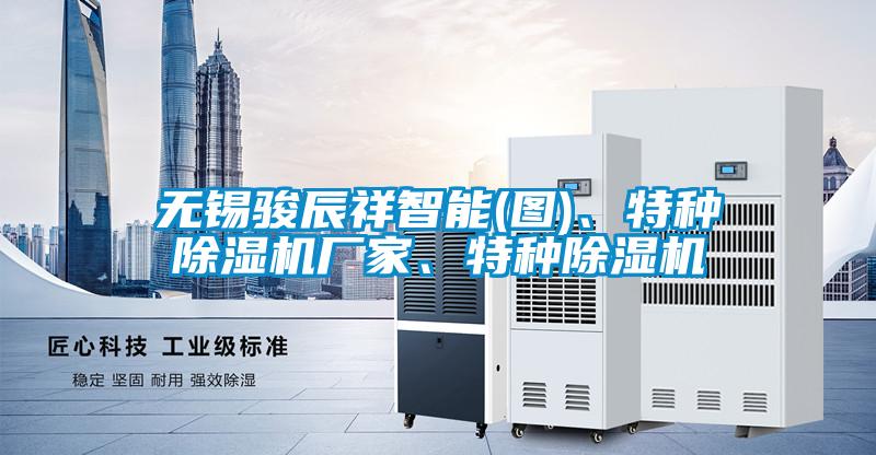 無錫駿辰祥智能(圖)、特種除濕機廠家、特種除濕機
