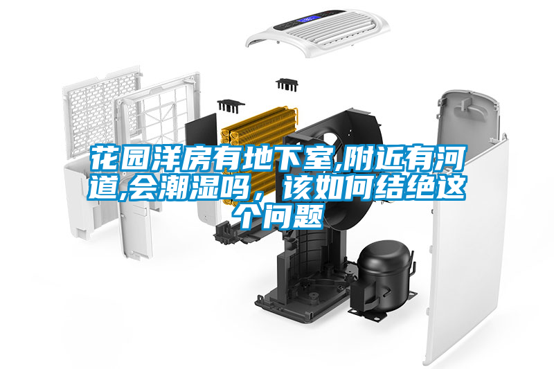 花園洋房有地下室,附近有河道,會(huì)潮濕嗎，該如何結(jié)絕這個(gè)問題
