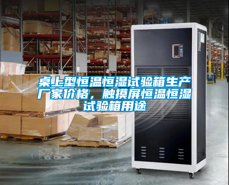 桌上型恒溫恒濕試驗(yàn)箱生產(chǎn)廠家價(jià)格，觸摸屏恒溫恒濕試驗(yàn)箱用途